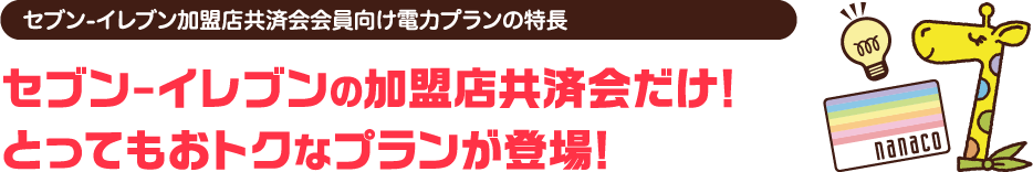 とってもおトクな
格安プラン登場!セブン-イレブンの加盟店共済会だけ!