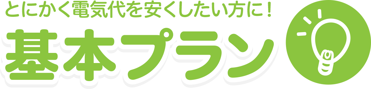 とにかく電気代を安くしたい方に。基本プラン