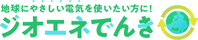 地球にやさしい電気を使いたい方に。ジオエネ電気
