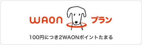 WAONプラン。100円につき2WAONポイントたまる