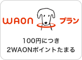 WAONプラン。100円につき2WAONポイントたまる