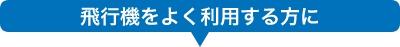 飛行機をよく利用する方へ