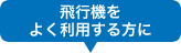 飛行機をよく利用する方へ