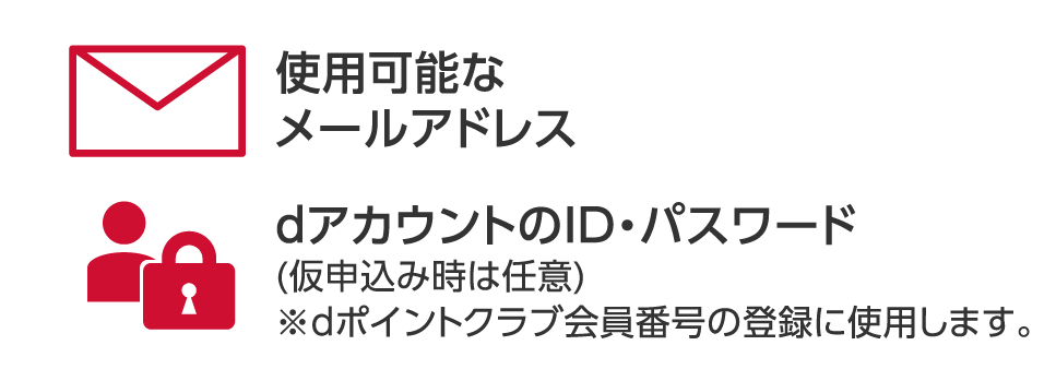 使用可能なメールアドレス。dアカウントのID・パスワード、（仮申込み時は任意）※dポイントクラブ会員番号の登録に使用します。