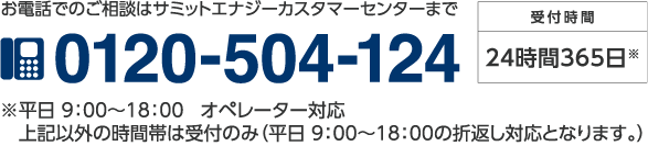 サミットエナジーカスタマーセンター 0120-504-124 受付時間24時間365日。平日9時から18時オペレーター対応、左記以外の時間帯は受付のみ(平日9時から18時の折り返し対応となります)