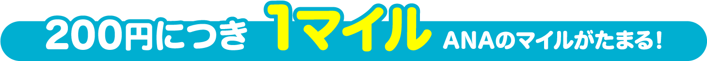 200円につき 1マイル ANAマイルがたまる!