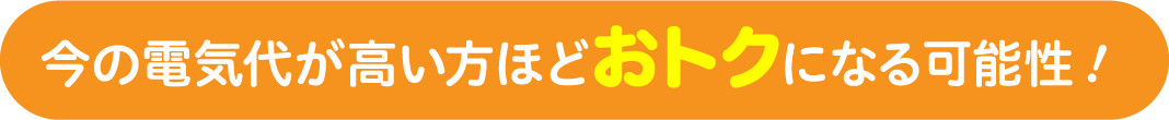 今の電気代が高い方ほどおトクになる可能性！