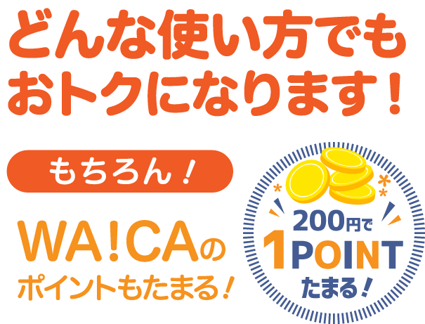どんな使い方でもおトクになります!もちろん!WA!CAのポイントもたまる!