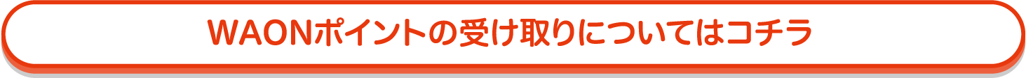 WAONポイントの受け取りについてはコチラ