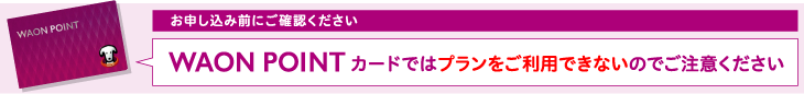 WAON POINTカードではプランをご利用できないのでご注意ください