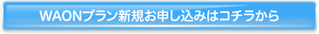 WAONプラン新規お申し込みはコチラから