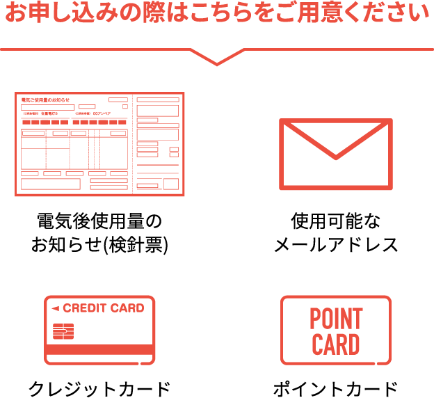 お申し込みの際は電気使用量のお知らせ、クレジットカード、ポイントカード、使用可能なメールアドレスをご用意ください