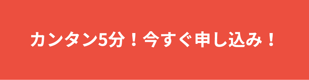 WEBからカンタン5分！今すぐ申し込み！