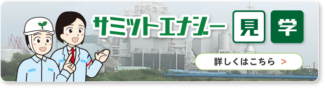 サミットエナジー見学詳しくはこちら