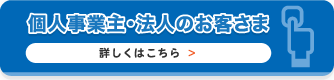 個人事業主・法人のお客さま詳しくはこちら