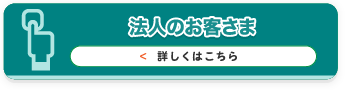 法人のお客さま詳しくはこちら