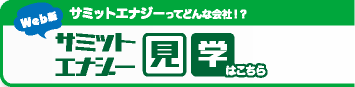 サミットエナジーってどんな会社！？サミットエナジー見学はこちら