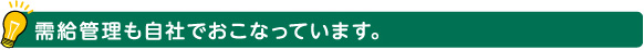 需給管理も自社でおこなっています。